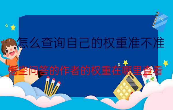 怎么查询自己的权重准不准 悟空问答的作者的权重在哪里查看？